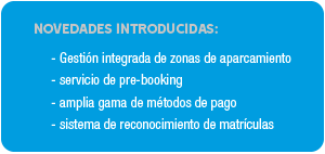 NOVEDADES INTRODUCIDAS: -	gestión integrada de zonas de aparcamiento -	servicio de pre-booking -	amplia gama de métodos de pago -	sistema de reconocimiento de matrículas 